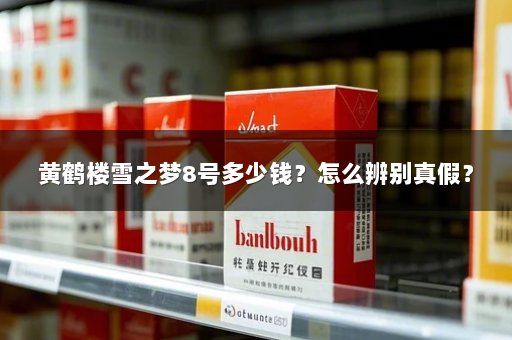 黄鹤楼雪之梦8号多少钱？怎么辨别真假？