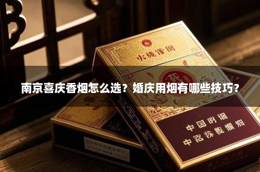 南京喜庆香烟怎么选？婚庆用烟有哪些技巧？