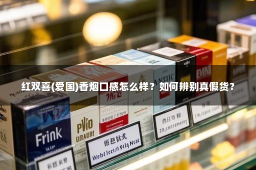 红双喜(爱国)香烟口感怎么样？如何辨别真假货？